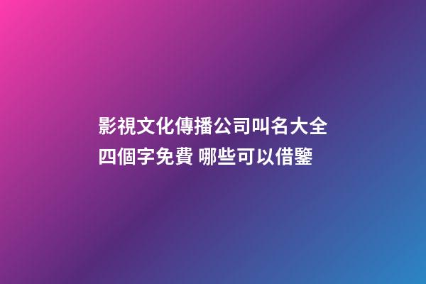 影視文化傳播公司叫名大全四個字免費 哪些可以借鑒